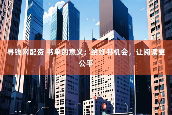 寻钱网配资 书单的意义：给好书机会，让阅读更公平