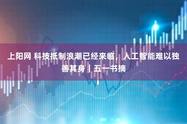 上阳网 科技抵制浪潮已经来临，人工智能难以独善其身｜五一书摘