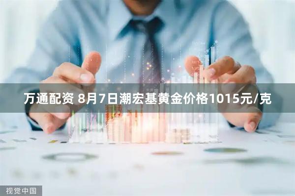 万通配资 8月7日潮宏基黄金价格1015元/克