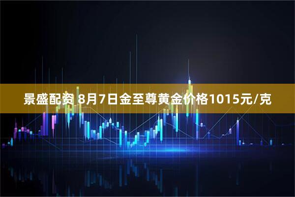 景盛配资 8月7日金至尊黄金价格1015元/克