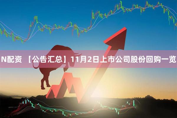 N配资 【公告汇总】11月2日上市公司股份回购一览
