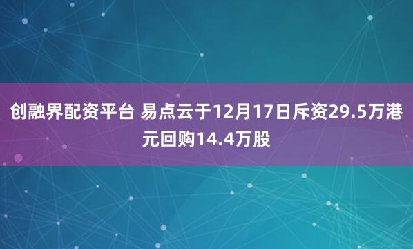 创融界配资平台 易点云于12月17日斥资29.5万港元回购14.4万股