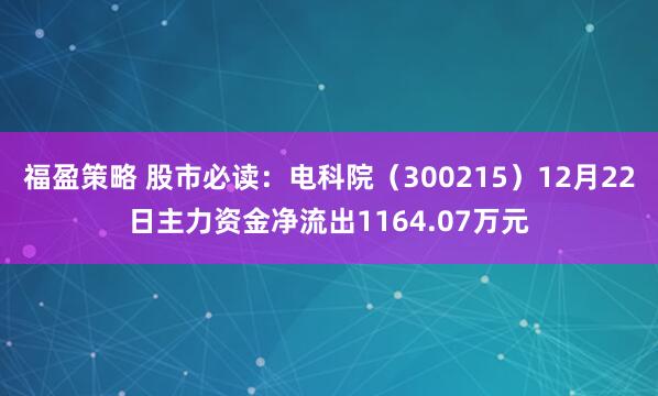 福盈策略 股市必读：电科院（300215）12月22日主力资金净流出1164.07万元
