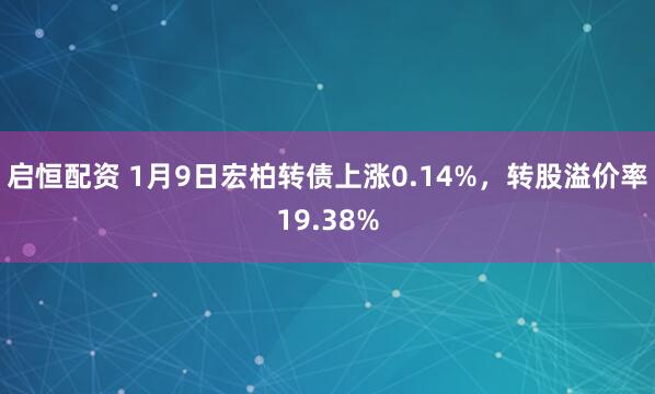 启恒配资 1月9日宏柏转债上涨0.14%，转股溢价率19.38%