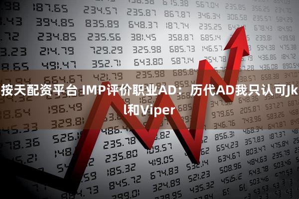 按天配资平台 IMP评价职业AD：历代AD我只认可Jkl和Viper